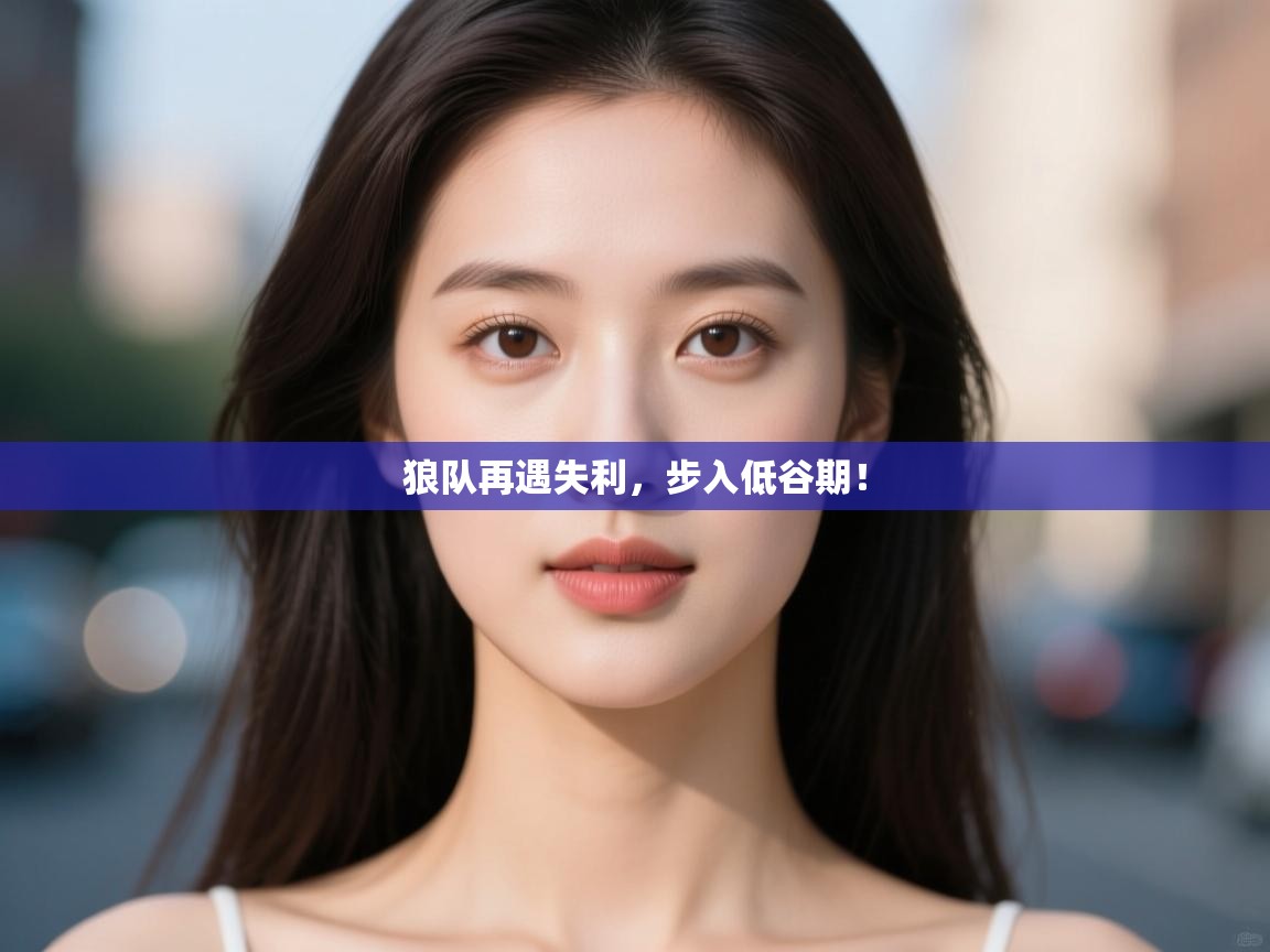 狼队再遇失利，步入低谷期！