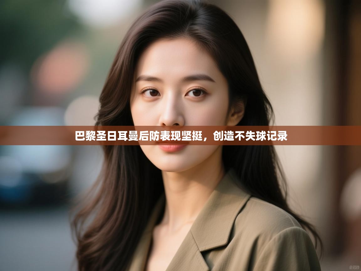 巴黎圣日耳曼后防表现坚挺,创造不失球记录 第1张