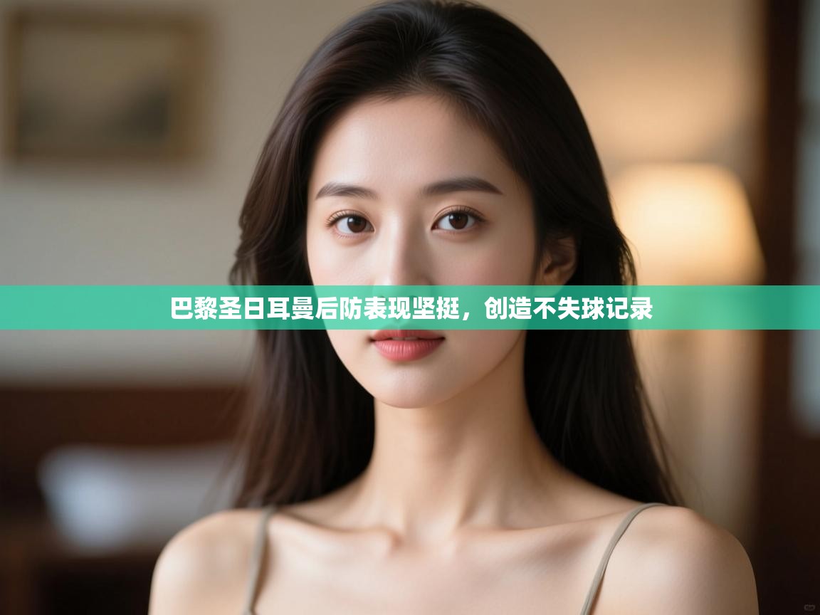 巴黎圣日耳曼后防表现坚挺,创造不失球记录 第2张