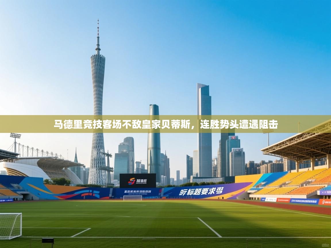 马德里竞技客场不敌皇家贝蒂斯,连胜势头遭遇阻击 第1张