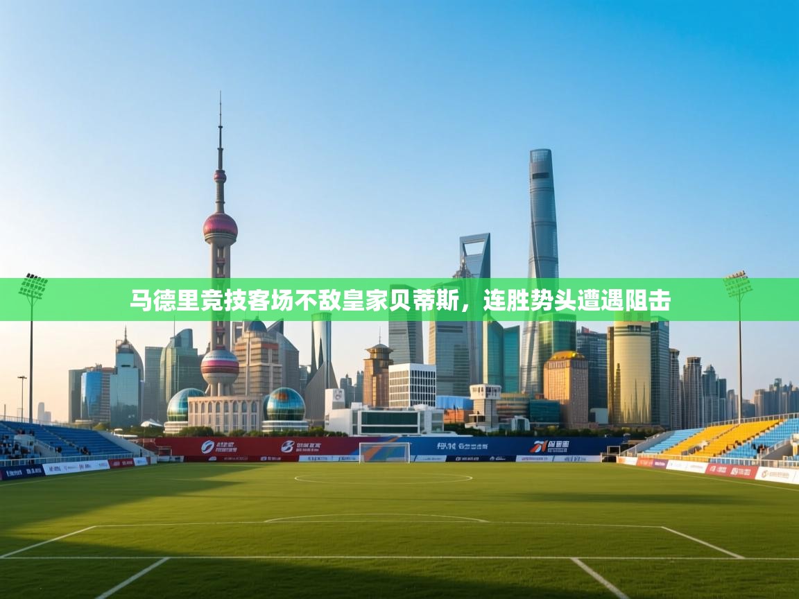 马德里竞技客场不敌皇家贝蒂斯,连胜势头遭遇阻击 第2张