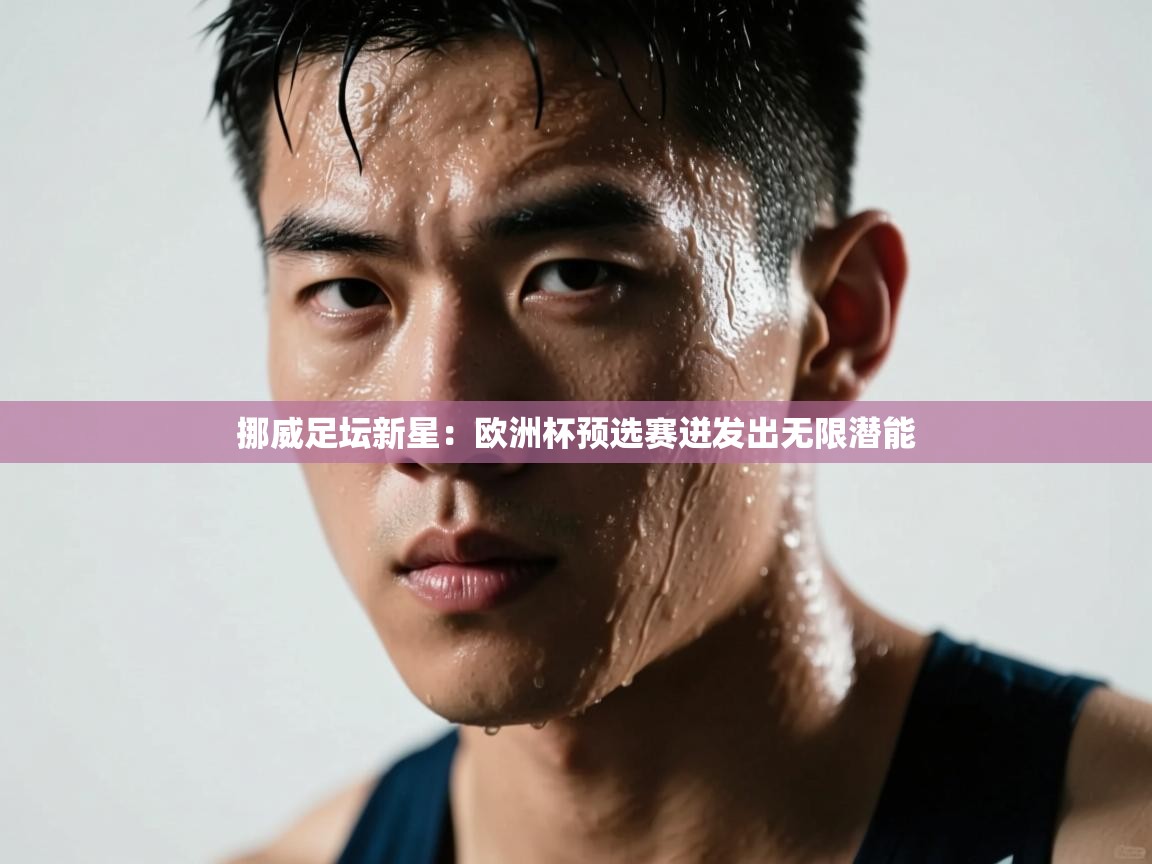 挪威足坛新星：欧洲杯预选赛迸发出无限潜能  第2张