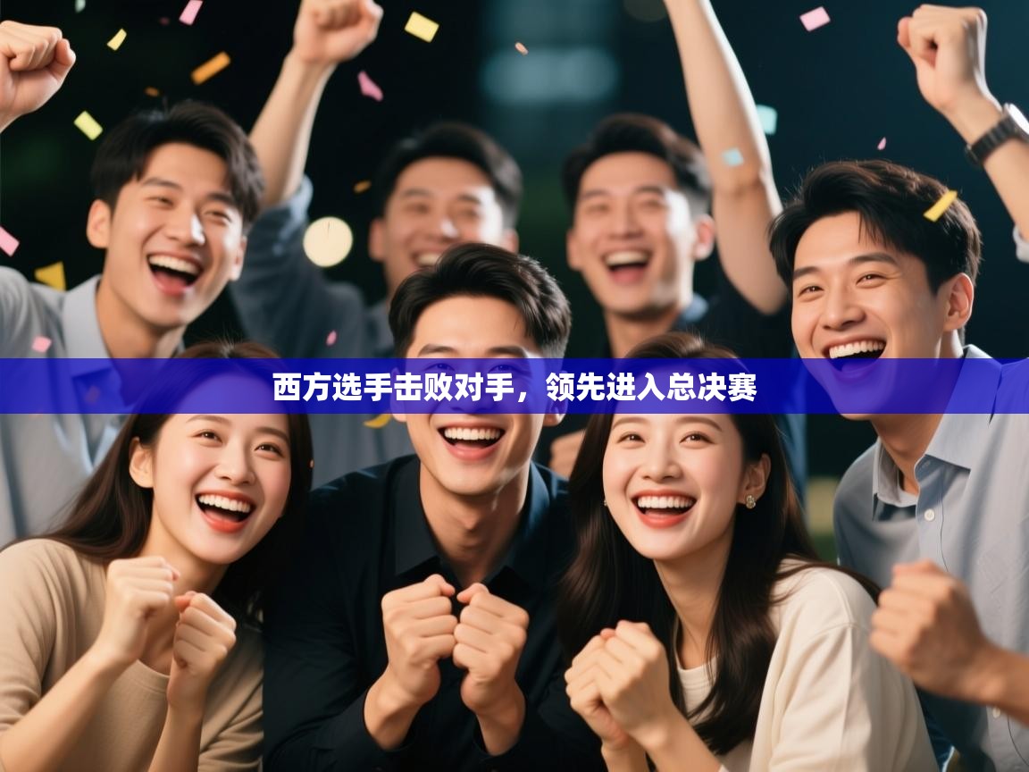 西方选手击败对手，领先进入总决赛  第2张