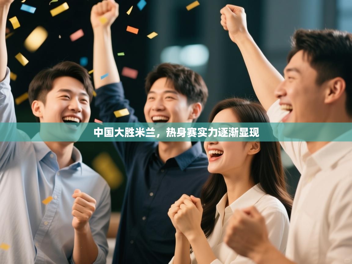 中国大胜米兰，热身赛实力逐渐显现  第1张