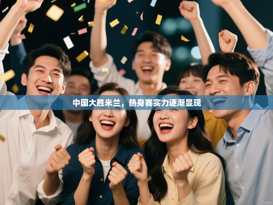 中国大胜米兰，热身赛实力逐渐显现  第2张