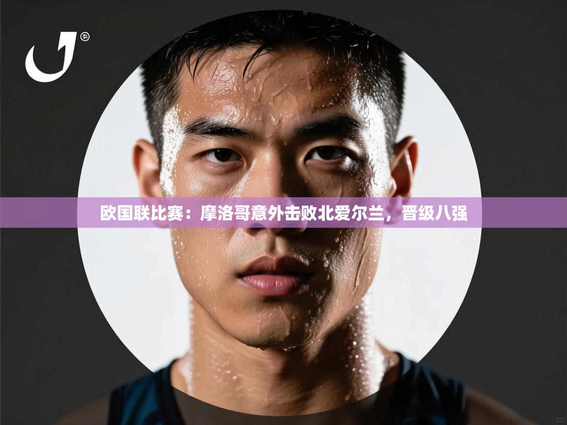 欧国联比赛：摩洛哥意外击败北爱尔兰，晋级八强  第2张