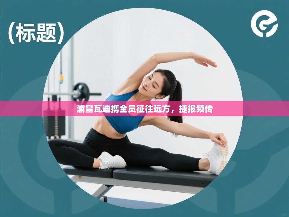 浦皇瓦迪携全员征往远方，捷报频传  第1张