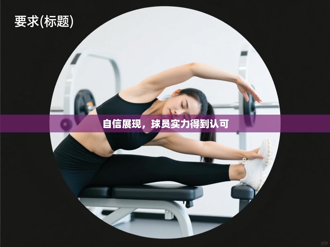 自信展现，球员实力得到认可  第2张