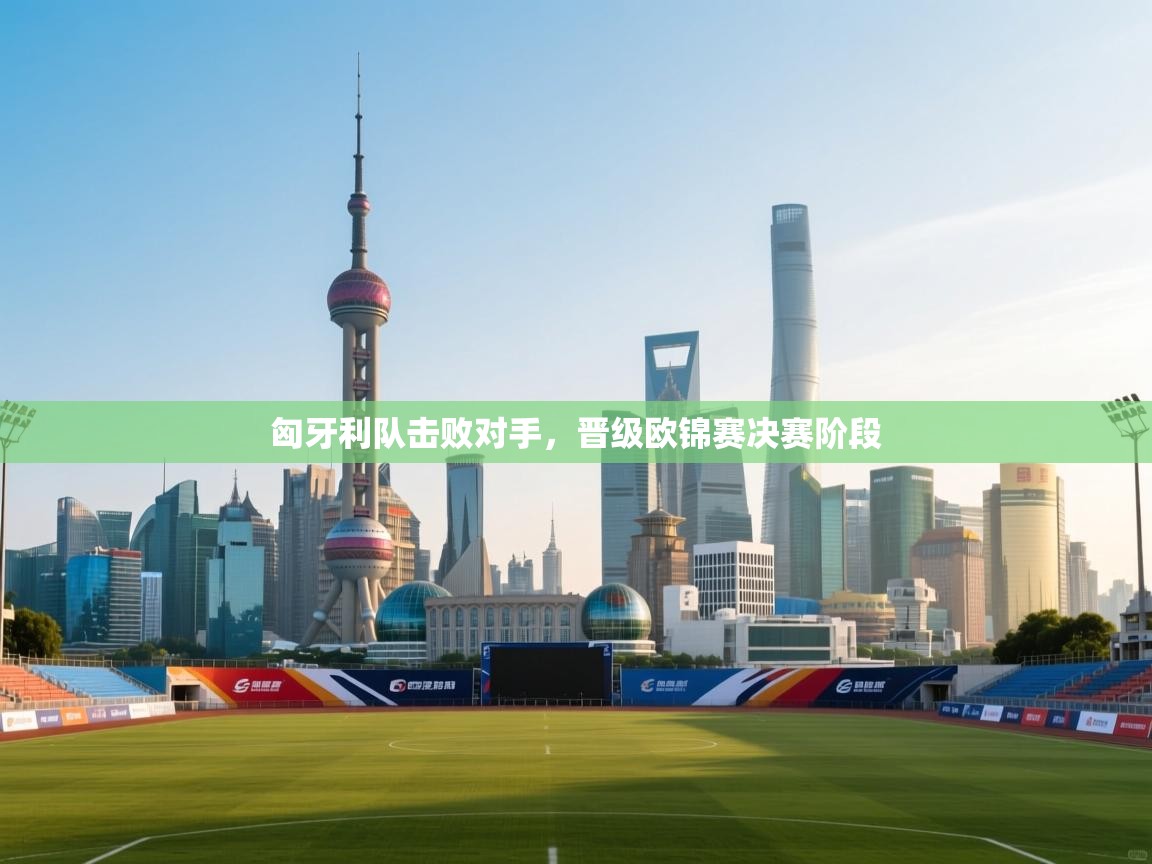 匈牙利队击败对手，晋级欧锦赛决赛阶段  第1张