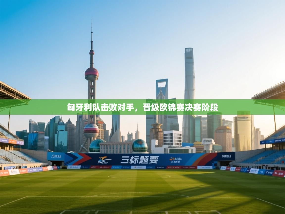 匈牙利队击败对手，晋级欧锦赛决赛阶段  第2张