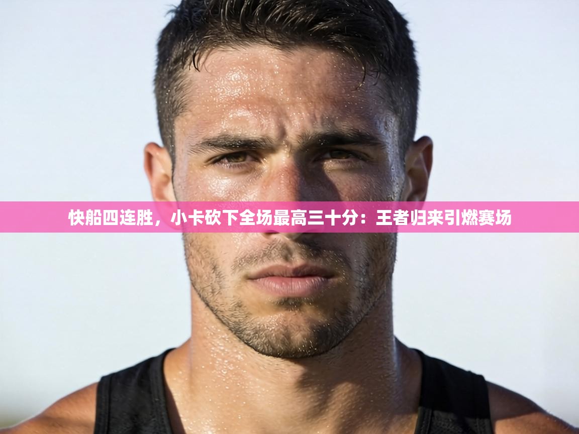 快船四连胜，小卡砍下全场最高三十分：王者归来引燃赛场  第1张