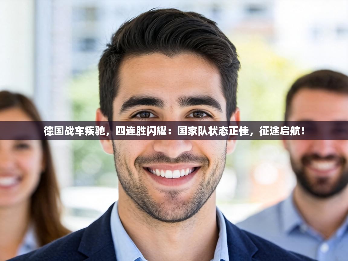 德国战车疾驰,四连胜闪耀:国家队状态正佳,征途启航! 第1张